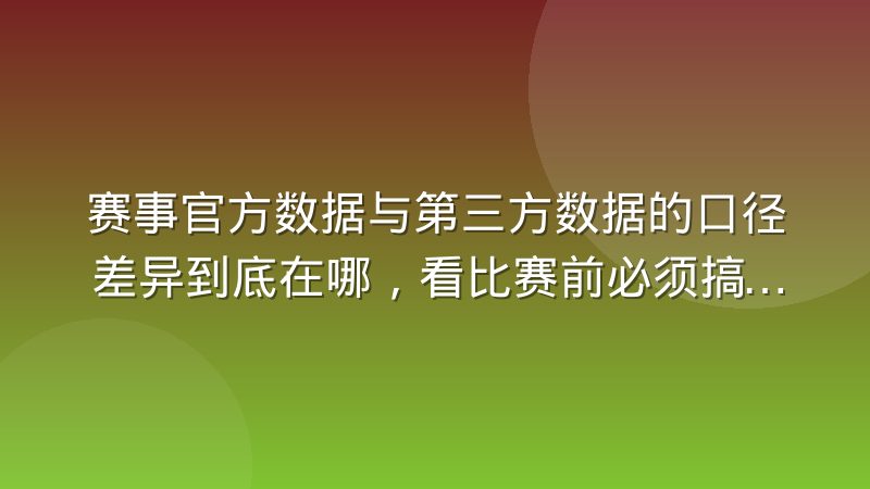 赛事官方数据与第三方数据的口径差异到底在哪,看比赛前必须搞清楚